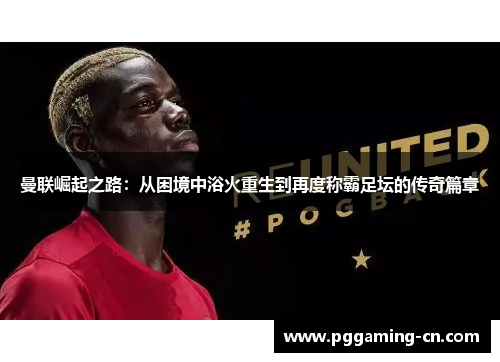 曼联崛起之路：从困境中浴火重生到再度称霸足坛的传奇篇章