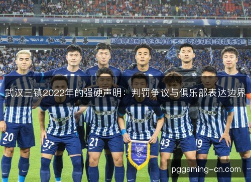 武汉三镇2022年的强硬声明：判罚争议与俱乐部表达边界