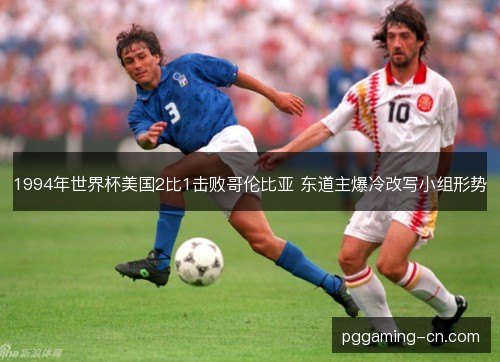1994年世界杯美国2比1击败哥伦比亚 东道主爆冷改写小组形势 1994年世界杯美国2比1击败哥伦比亚 东道主爆冷改写小组形势